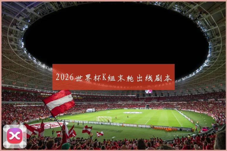 2026世界杯K组末轮出线剧本