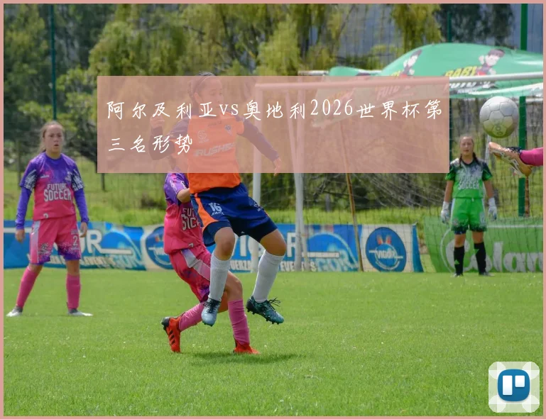 阿尔及利亚vs奥地利2026世界杯第三名形势