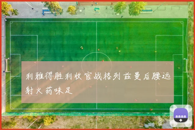 利雅得胜利收官战格列兹曼后腰远射火药味足