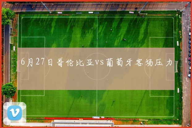 6月27日哥伦比亚vs葡萄牙客场压力