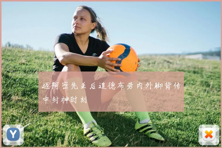 迈阿密先丢后追德布劳内外脚背传中封神时刻