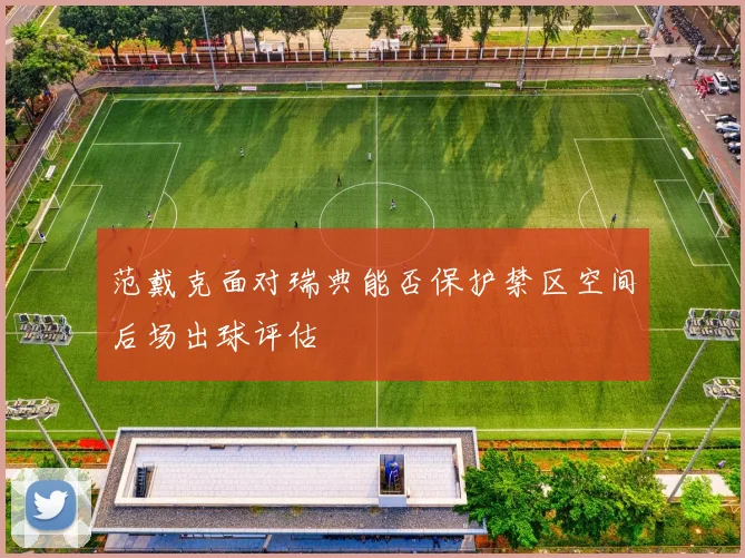 范戴克面对瑞典能否保护禁区空间后场出球评估