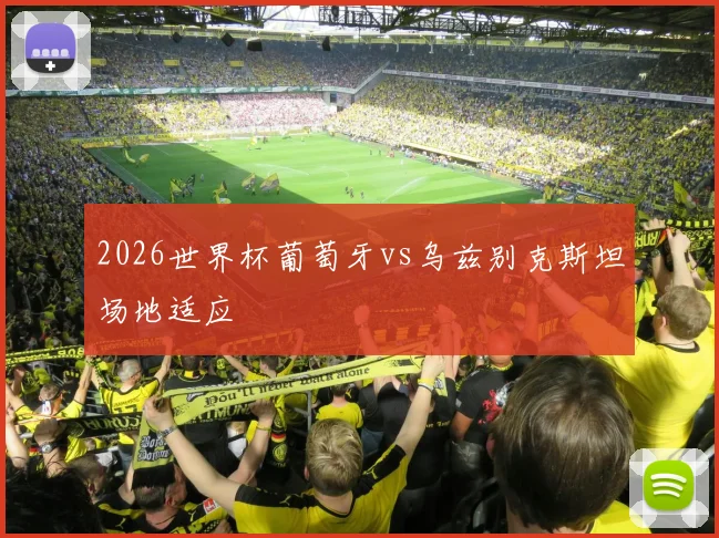 2026世界杯葡萄牙vs乌兹别克斯坦场地适应