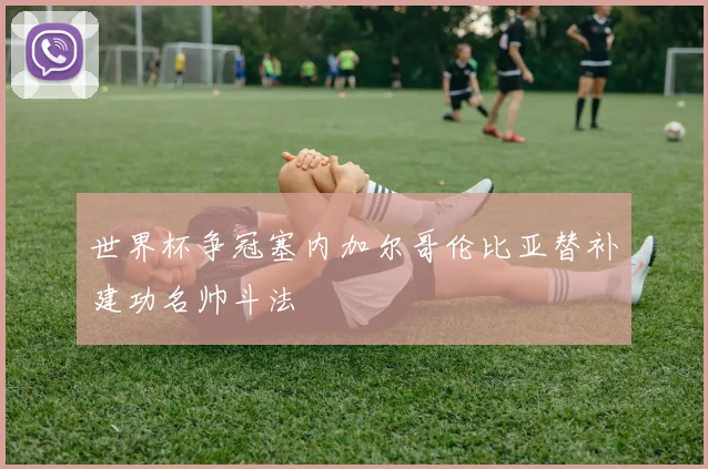 世界杯争冠塞内加尔哥伦比亚替补建功名帅斗法