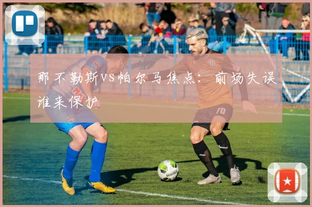 那不勒斯vs帕尔马焦点：前场失误谁来保护