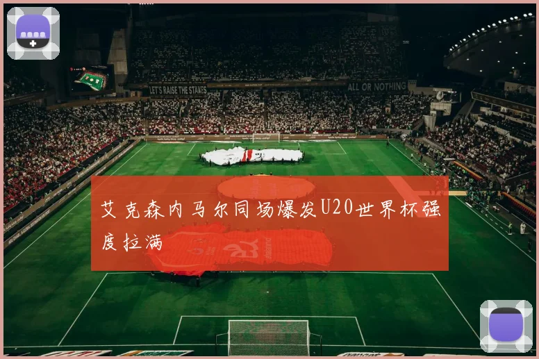 艾克森内马尔同场爆发U20世界杯强度拉满