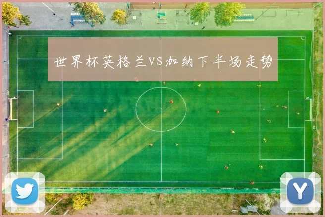 世界杯英格兰vs加纳下半场走势