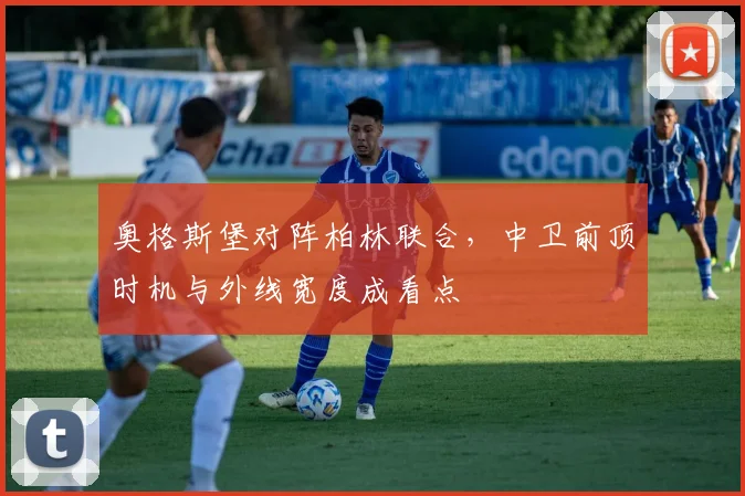 奥格斯堡对阵柏林联合,中卫前顶时机与外线宽度成看点