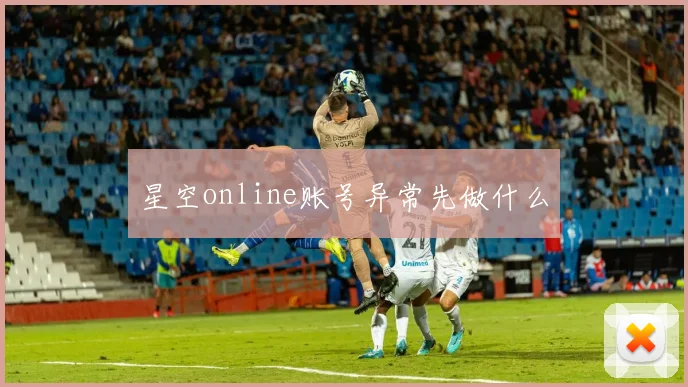 星空online账号异常先做什么