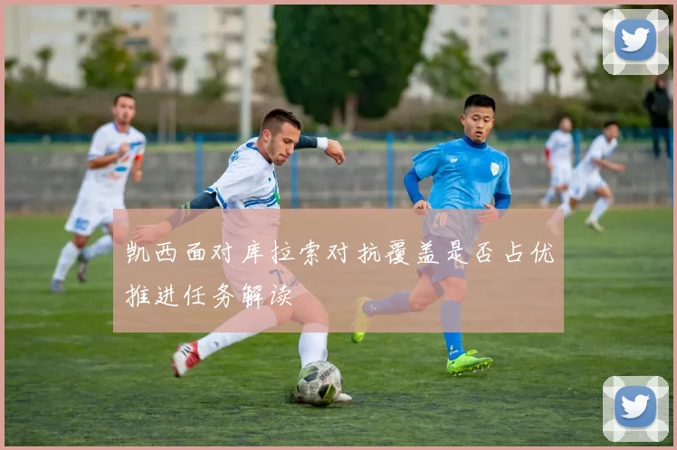 凯西面对库拉索对抗覆盖是否占优推进任务解读