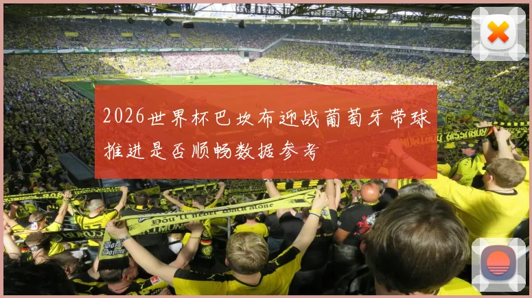 2026世界杯巴坎布迎战葡萄牙带球推进是否顺畅数据参考