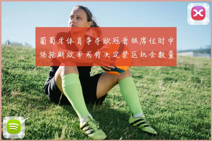 葡萄牙体育争夺欧冠晋级席位时中场抢断效率或将决定禁区机会数量