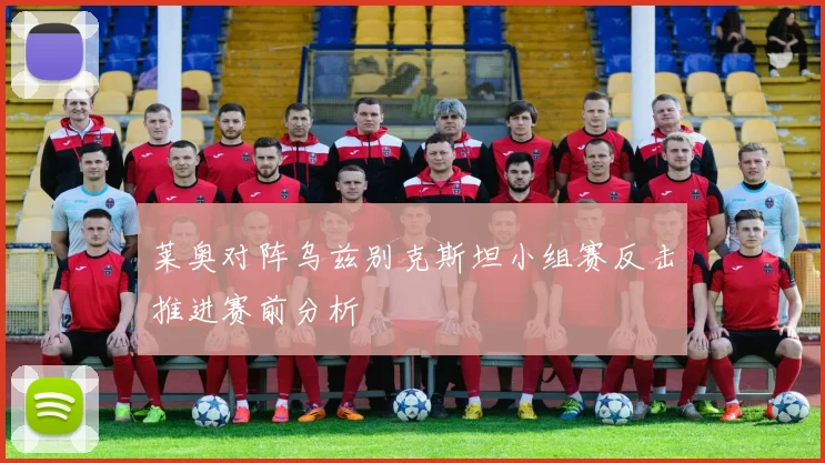莱奥对阵乌兹别克斯坦小组赛反击推进赛前分析