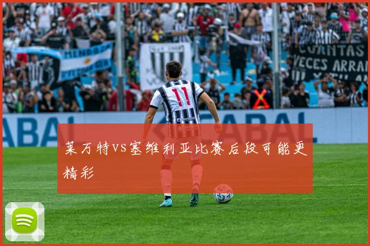 莱万特vs塞维利亚比赛后段可能更精彩