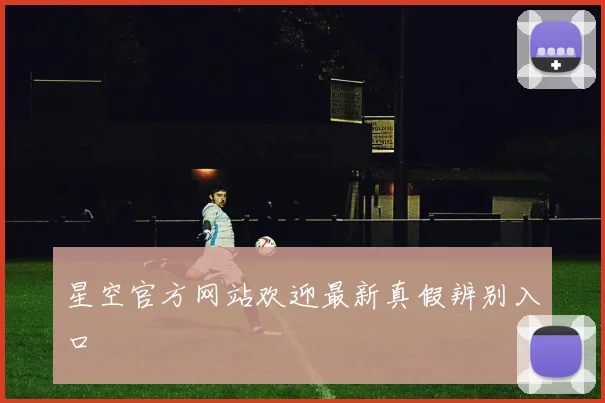 星空官方网站欢迎最新真假辨别入口