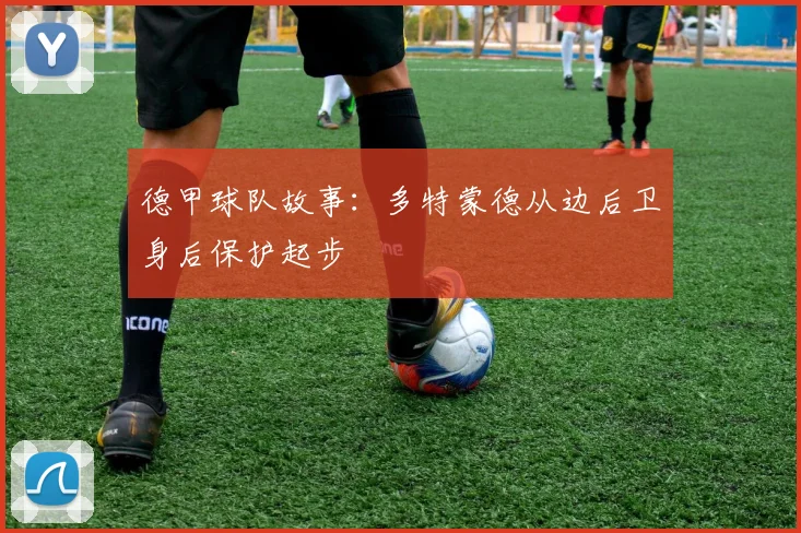 德甲球队故事：多特蒙德从边后卫身后保护起步