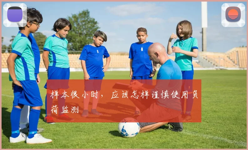 样本很小时,应该怎样谨慎使用负荷监测