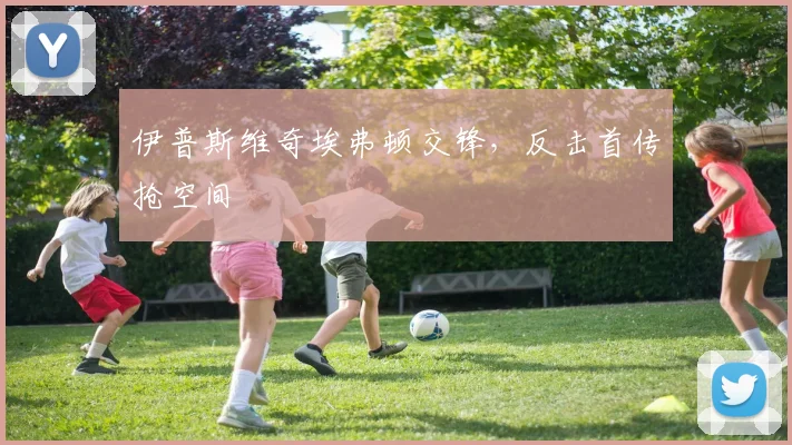 伊普斯维奇埃弗顿交锋,反击首传抢空间