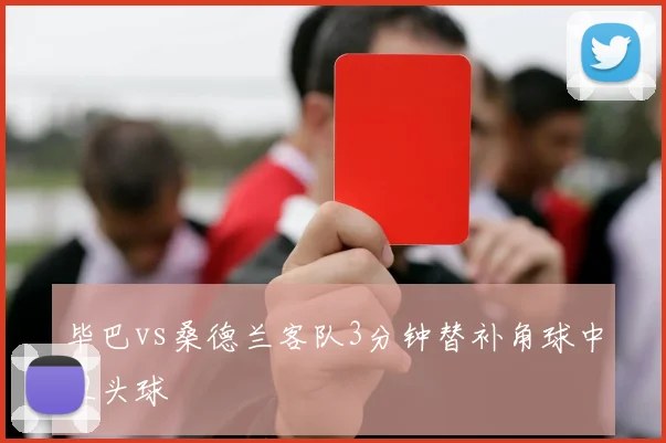 毕巴vs桑德兰客队3分钟替补角球中卫头球