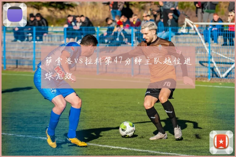 萨索洛vs拉科第47分钟主队越位进球无效