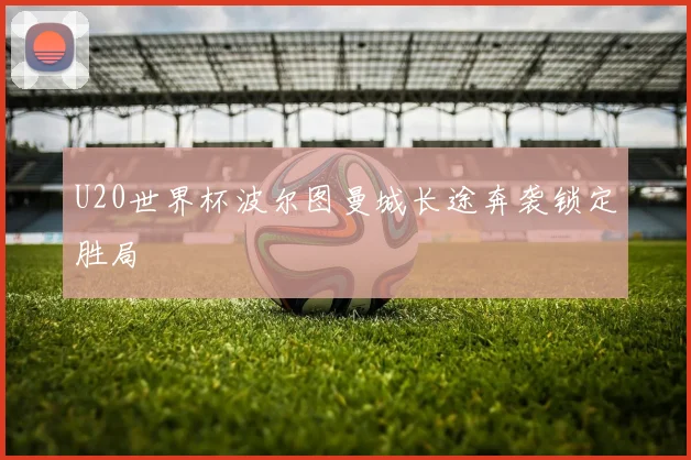 U20世界杯波尔图曼城长途奔袭锁定胜局