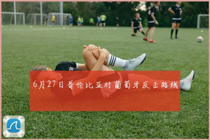 6月27日哥伦比亚对葡萄牙反击路线